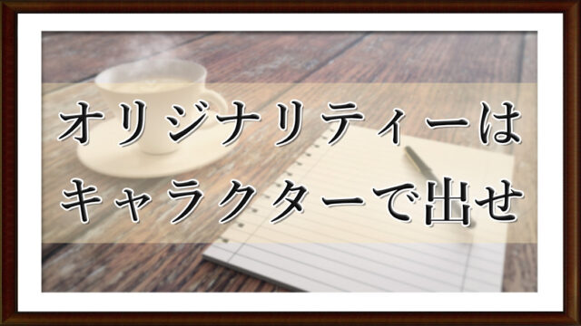 オリジナリティーはキャラクターで出せ
