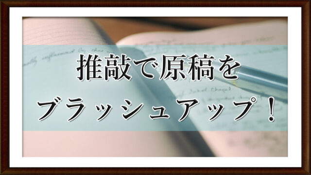 推敲で原稿をブラッシュアップ！