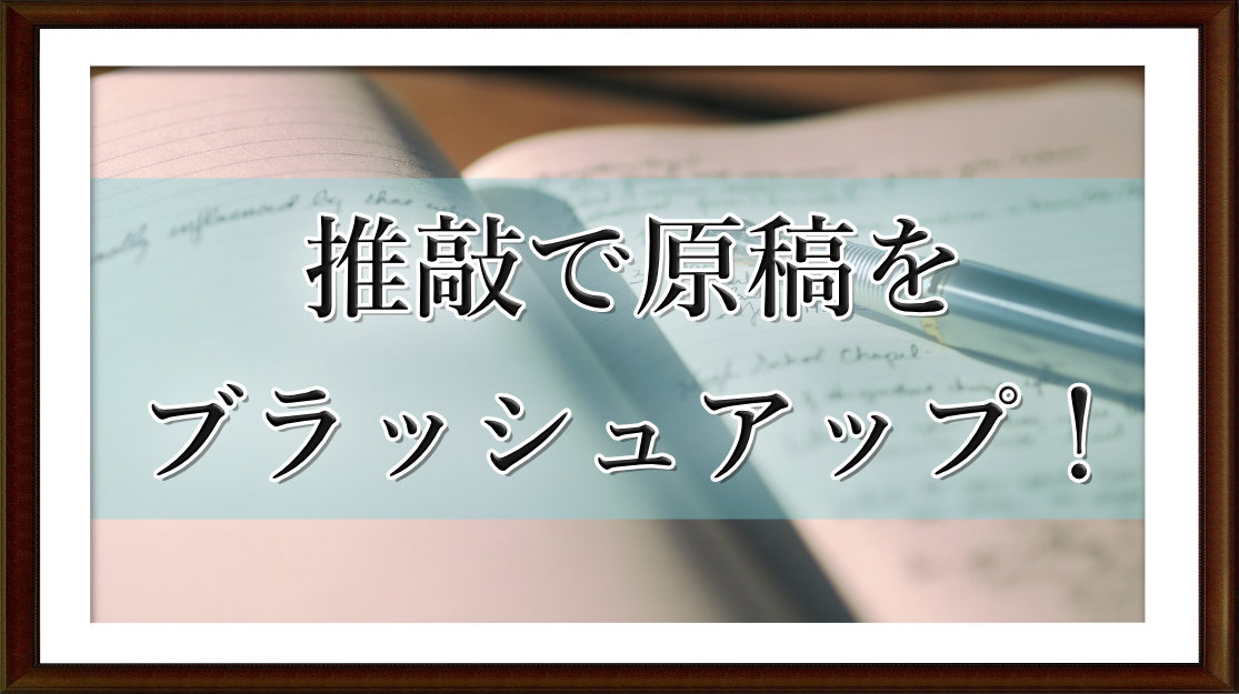 推敲で原稿をブラッシュアップ！