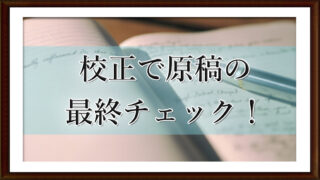 校正で原稿の最終チェック！