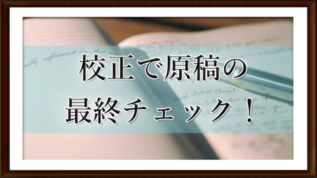 校正で原稿の最終チェック！