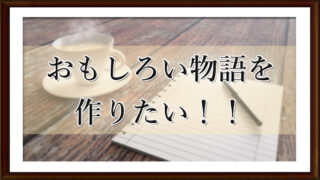 おもしろい物語を作りたい！！